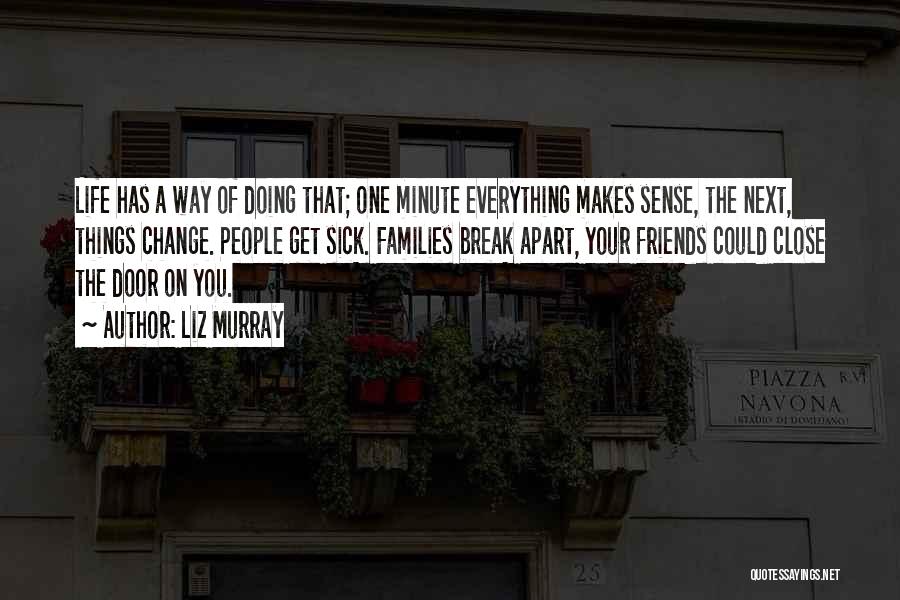 Liz Murray Quotes: Life Has A Way Of Doing That; One Minute Everything Makes Sense, The Next, Things Change. People Get Sick. Families