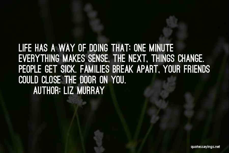 Liz Murray Quotes: Life Has A Way Of Doing That; One Minute Everything Makes Sense, The Next, Things Change. People Get Sick. Families