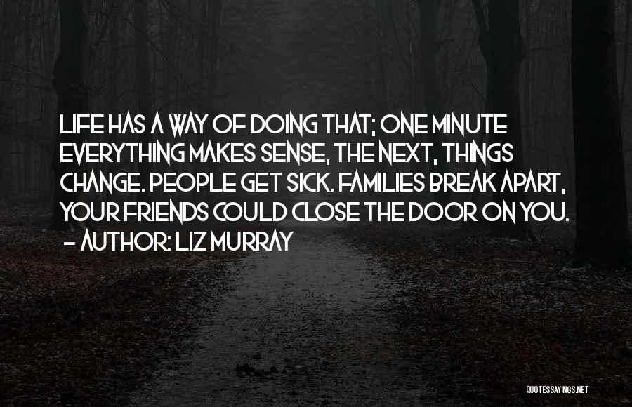 Liz Murray Quotes: Life Has A Way Of Doing That; One Minute Everything Makes Sense, The Next, Things Change. People Get Sick. Families