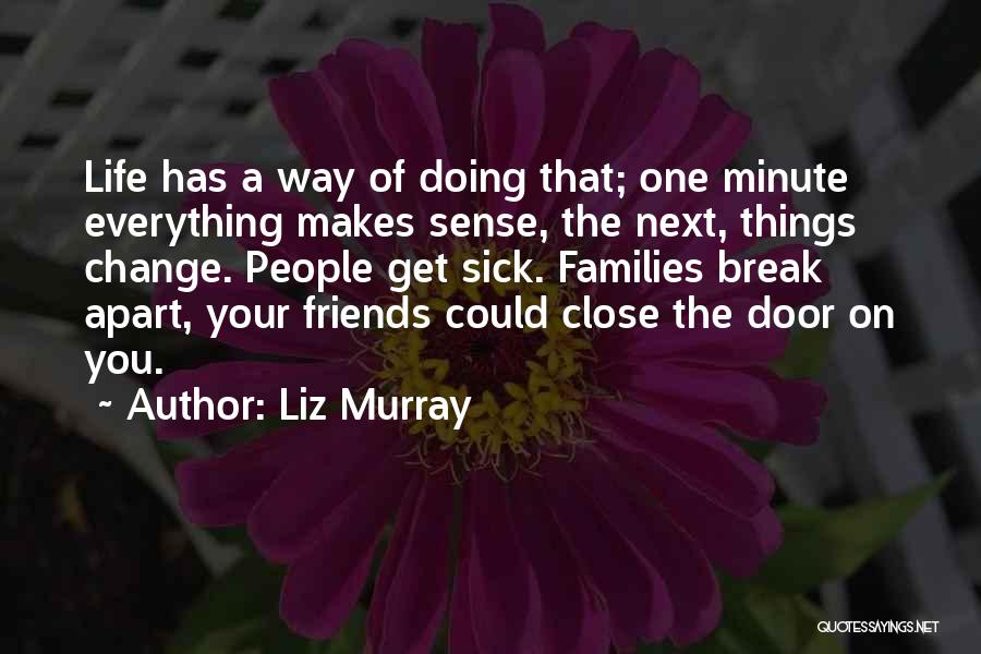 Liz Murray Quotes: Life Has A Way Of Doing That; One Minute Everything Makes Sense, The Next, Things Change. People Get Sick. Families