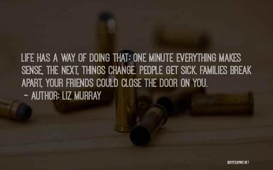 Liz Murray Quotes: Life Has A Way Of Doing That; One Minute Everything Makes Sense, The Next, Things Change. People Get Sick. Families