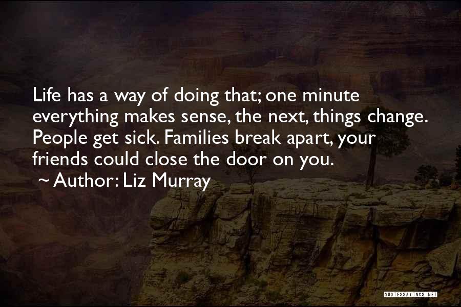 Liz Murray Quotes: Life Has A Way Of Doing That; One Minute Everything Makes Sense, The Next, Things Change. People Get Sick. Families