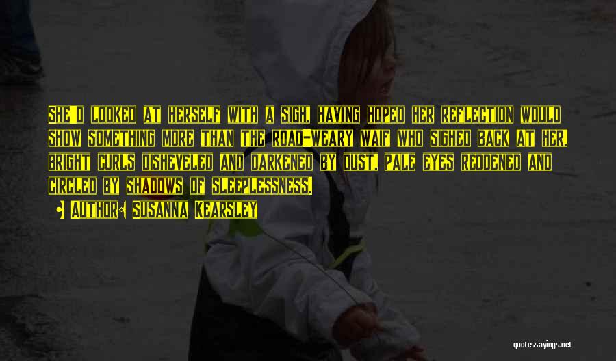 Susanna Kearsley Quotes: She'd Looked At Herself With A Sigh, Having Hoped Her Reflection Would Show Something More Than The Road-weary Waif Who