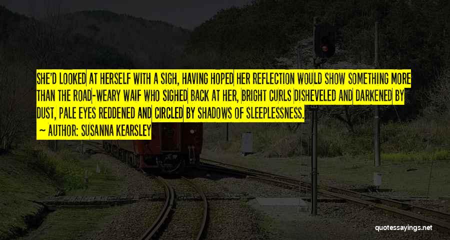 Susanna Kearsley Quotes: She'd Looked At Herself With A Sigh, Having Hoped Her Reflection Would Show Something More Than The Road-weary Waif Who