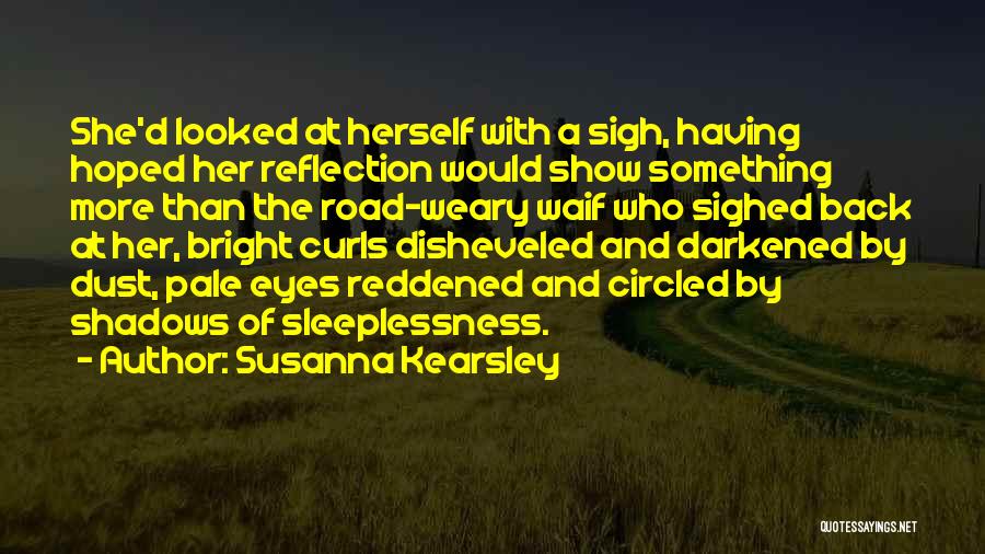 Susanna Kearsley Quotes: She'd Looked At Herself With A Sigh, Having Hoped Her Reflection Would Show Something More Than The Road-weary Waif Who