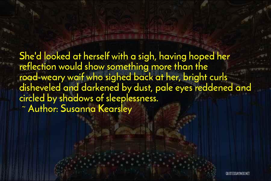 Susanna Kearsley Quotes: She'd Looked At Herself With A Sigh, Having Hoped Her Reflection Would Show Something More Than The Road-weary Waif Who