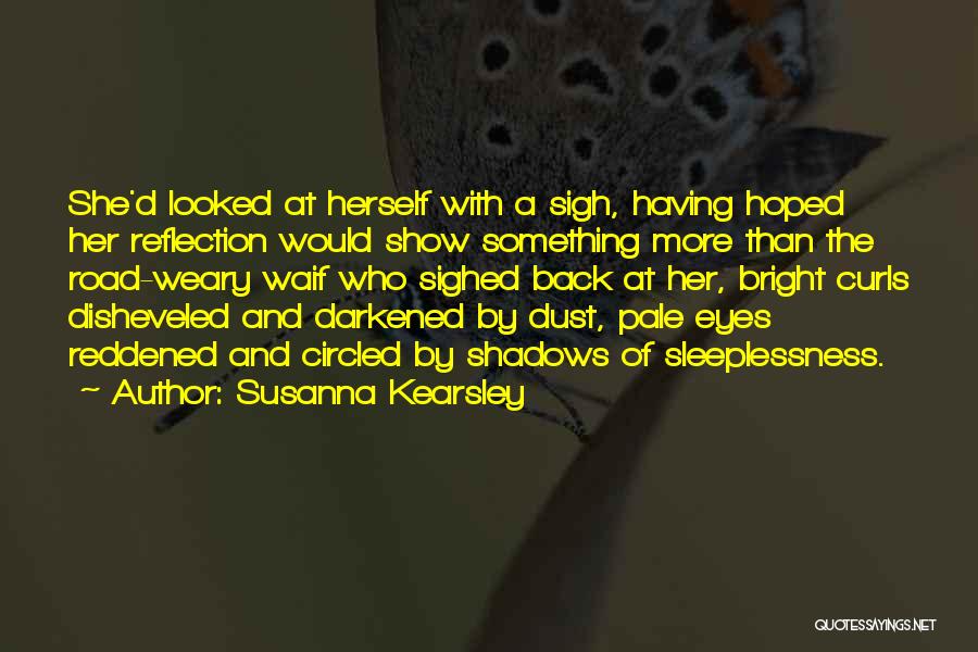 Susanna Kearsley Quotes: She'd Looked At Herself With A Sigh, Having Hoped Her Reflection Would Show Something More Than The Road-weary Waif Who