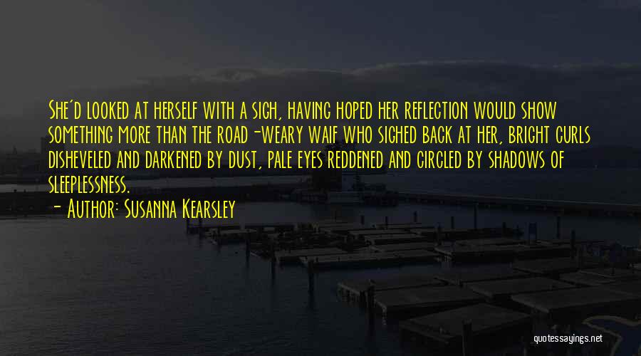 Susanna Kearsley Quotes: She'd Looked At Herself With A Sigh, Having Hoped Her Reflection Would Show Something More Than The Road-weary Waif Who