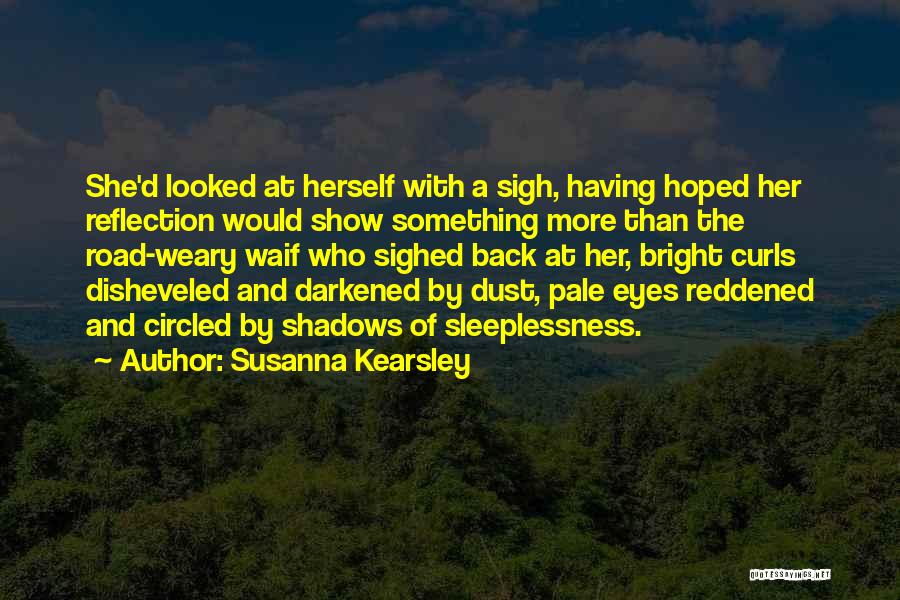 Susanna Kearsley Quotes: She'd Looked At Herself With A Sigh, Having Hoped Her Reflection Would Show Something More Than The Road-weary Waif Who