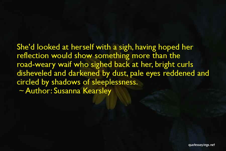 Susanna Kearsley Quotes: She'd Looked At Herself With A Sigh, Having Hoped Her Reflection Would Show Something More Than The Road-weary Waif Who