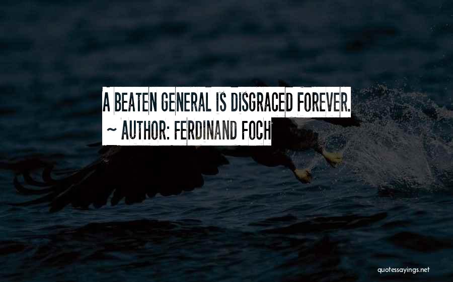 Ferdinand Foch Quotes: A Beaten General Is Disgraced Forever.