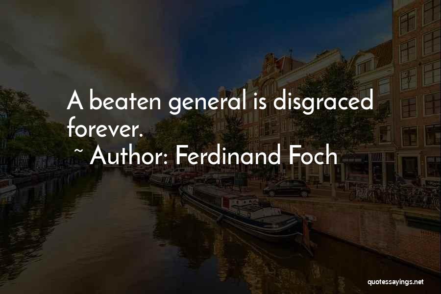 Ferdinand Foch Quotes: A Beaten General Is Disgraced Forever.