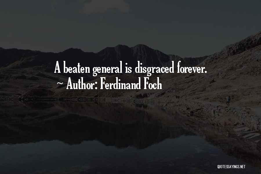 Ferdinand Foch Quotes: A Beaten General Is Disgraced Forever.