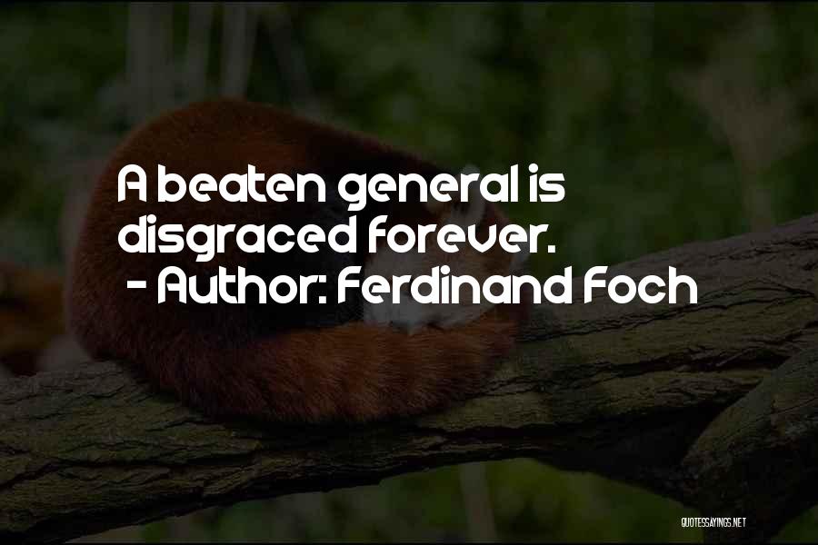 Ferdinand Foch Quotes: A Beaten General Is Disgraced Forever.
