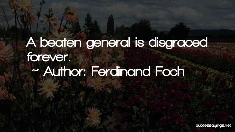 Ferdinand Foch Quotes: A Beaten General Is Disgraced Forever.