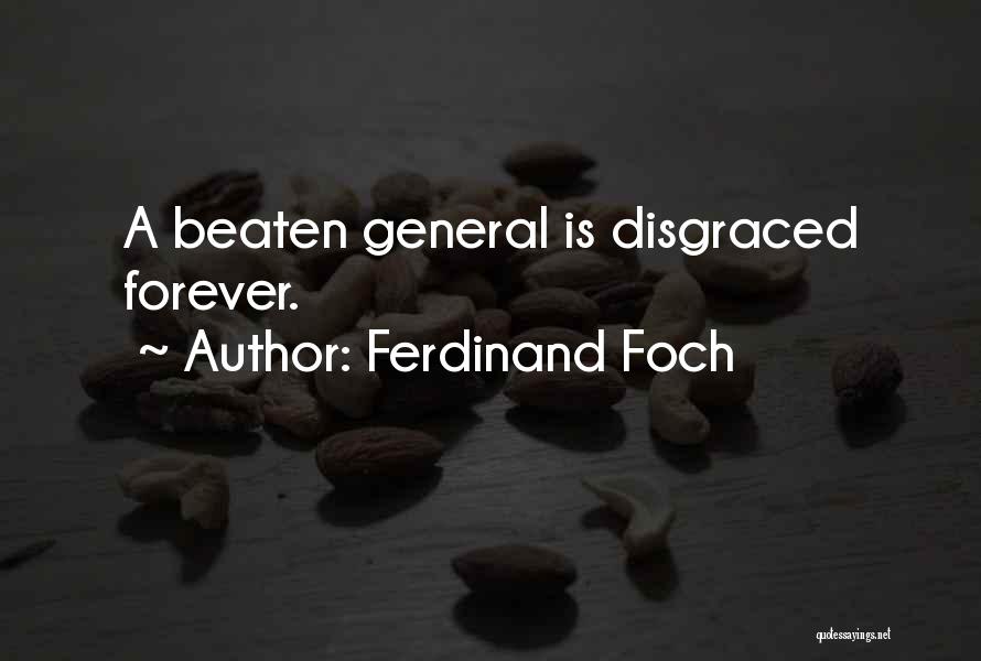 Ferdinand Foch Quotes: A Beaten General Is Disgraced Forever.