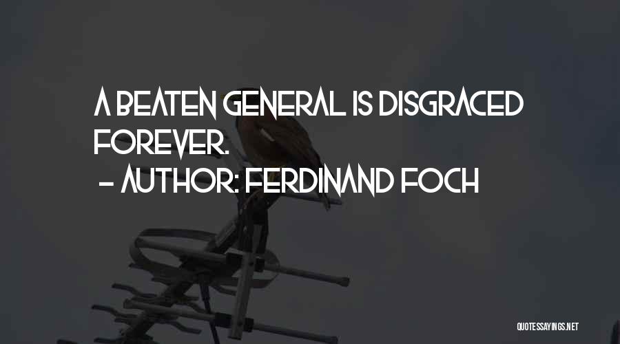 Ferdinand Foch Quotes: A Beaten General Is Disgraced Forever.