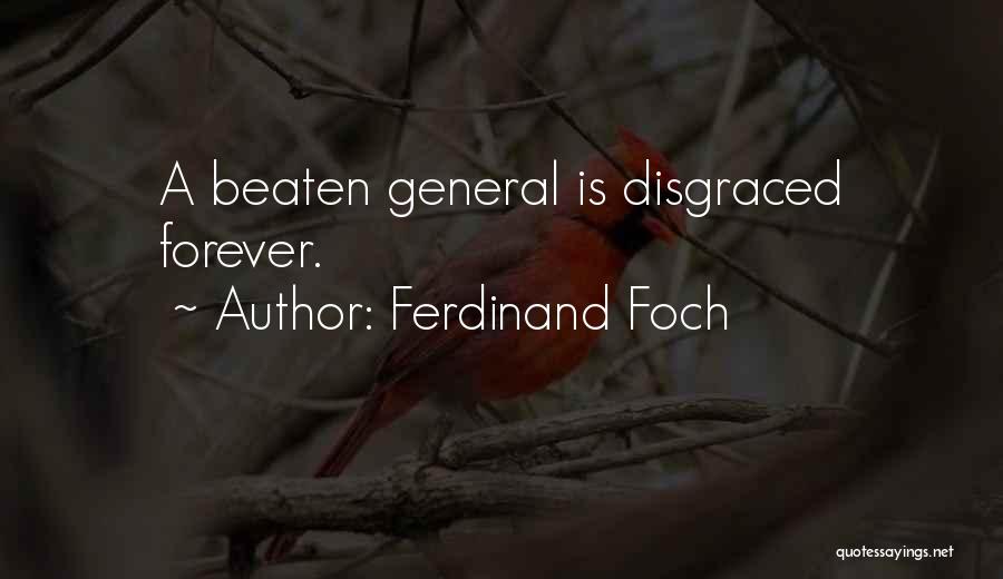 Ferdinand Foch Quotes: A Beaten General Is Disgraced Forever.
