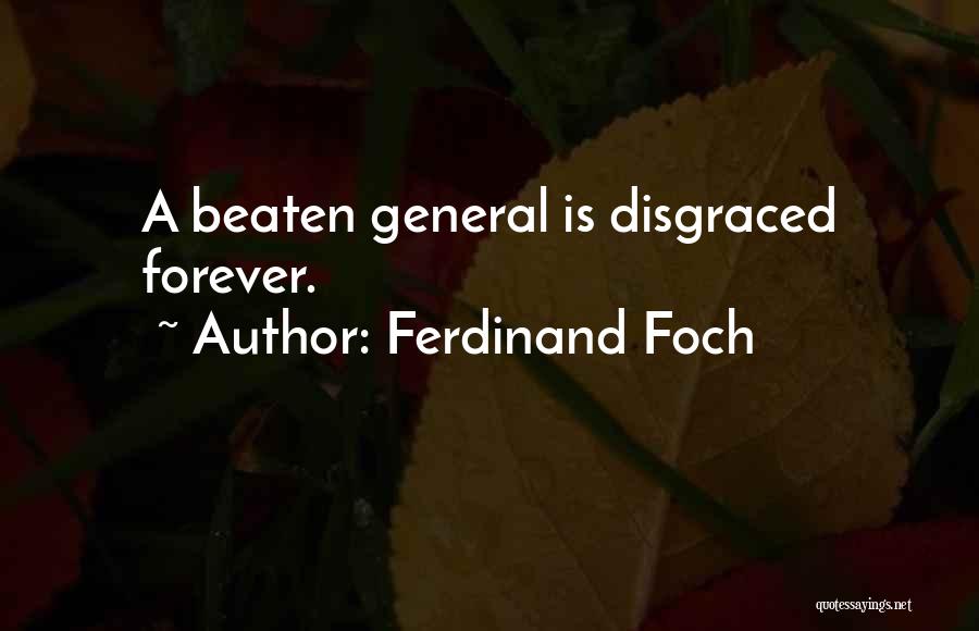 Ferdinand Foch Quotes: A Beaten General Is Disgraced Forever.