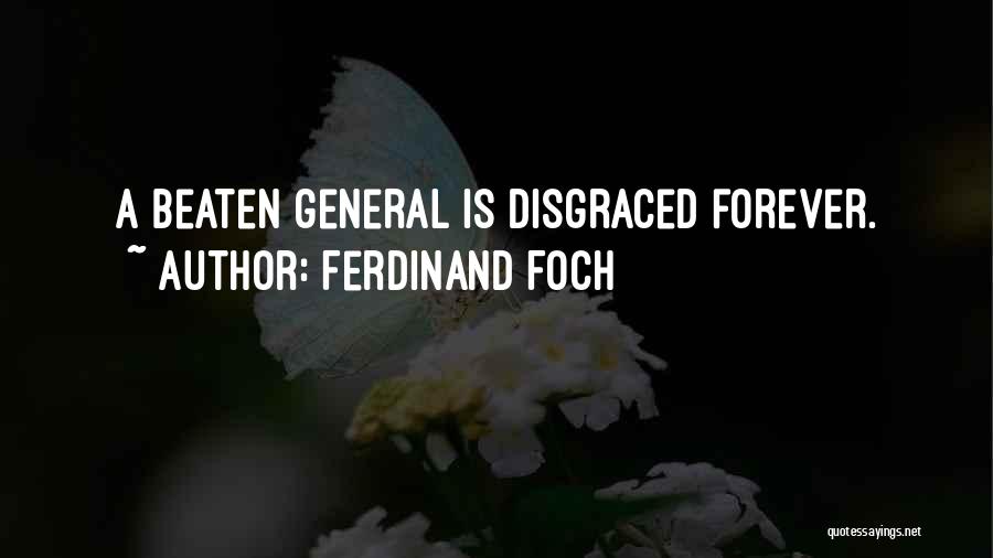 Ferdinand Foch Quotes: A Beaten General Is Disgraced Forever.
