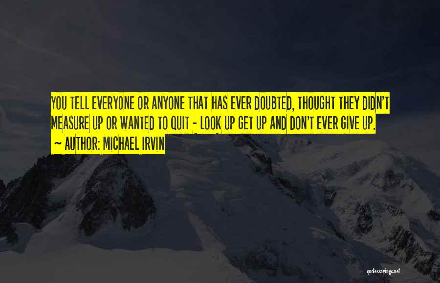 Michael Irvin Quotes: You Tell Everyone Or Anyone That Has Ever Doubted, Thought They Didn't Measure Up Or Wanted To Quit - Look