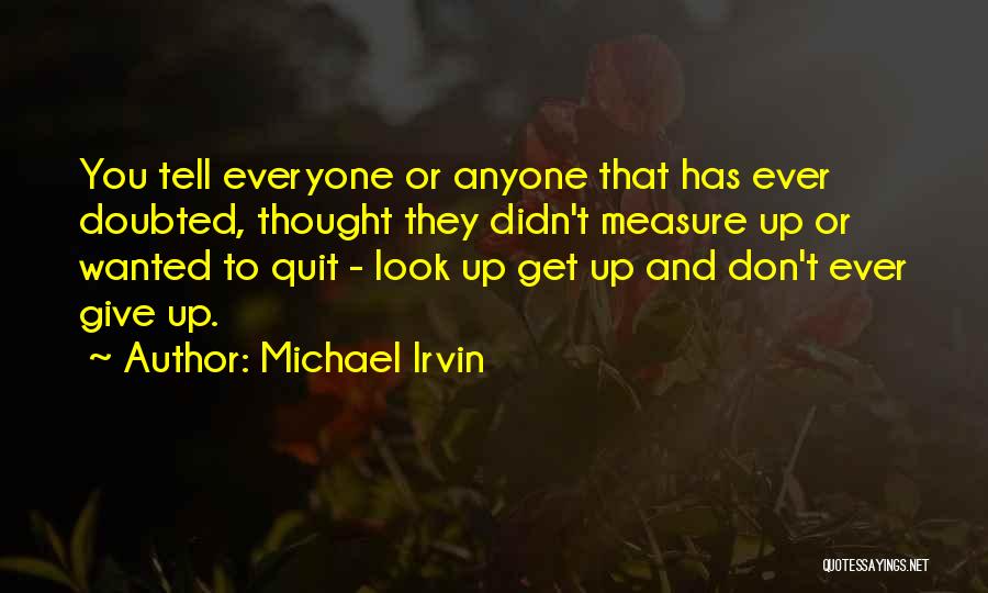 Michael Irvin Quotes: You Tell Everyone Or Anyone That Has Ever Doubted, Thought They Didn't Measure Up Or Wanted To Quit - Look