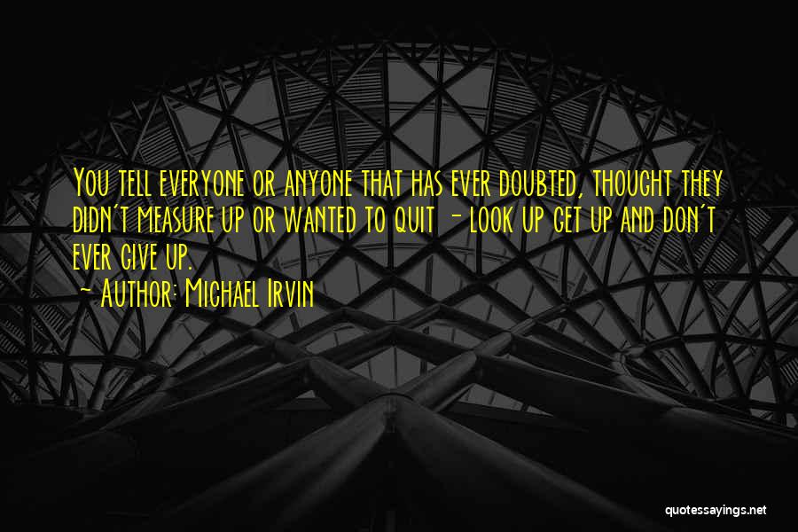 Michael Irvin Quotes: You Tell Everyone Or Anyone That Has Ever Doubted, Thought They Didn't Measure Up Or Wanted To Quit - Look