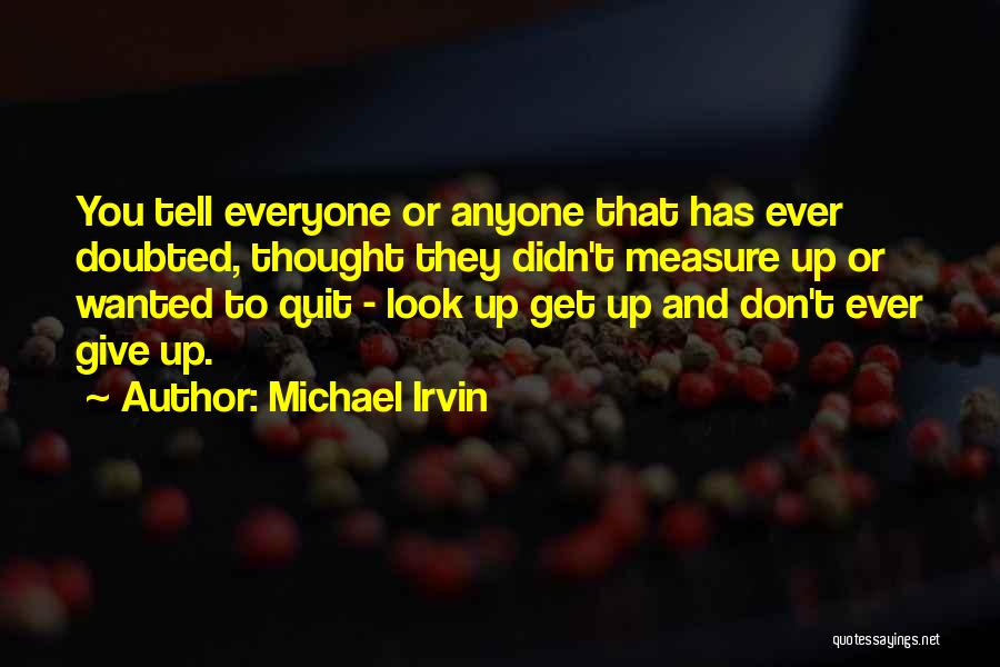 Michael Irvin Quotes: You Tell Everyone Or Anyone That Has Ever Doubted, Thought They Didn't Measure Up Or Wanted To Quit - Look