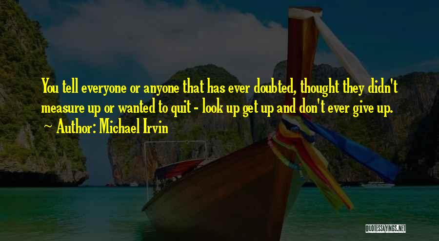 Michael Irvin Quotes: You Tell Everyone Or Anyone That Has Ever Doubted, Thought They Didn't Measure Up Or Wanted To Quit - Look