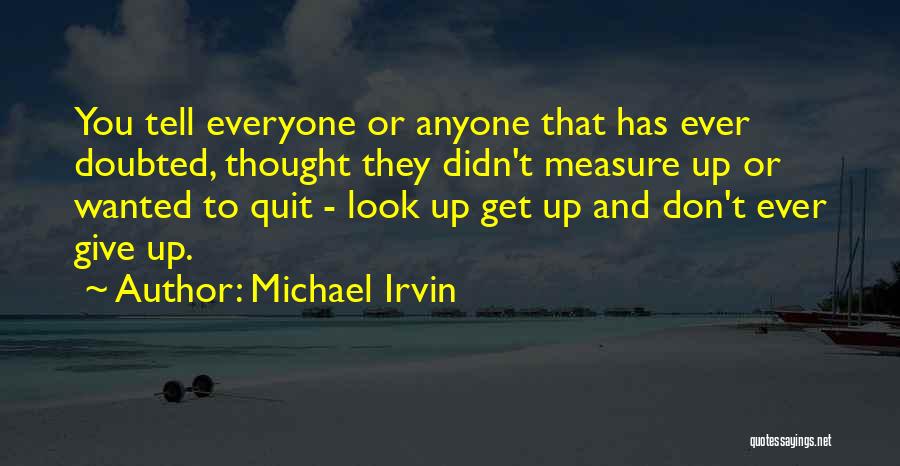 Michael Irvin Quotes: You Tell Everyone Or Anyone That Has Ever Doubted, Thought They Didn't Measure Up Or Wanted To Quit - Look