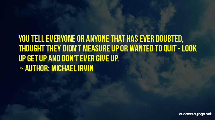 Michael Irvin Quotes: You Tell Everyone Or Anyone That Has Ever Doubted, Thought They Didn't Measure Up Or Wanted To Quit - Look