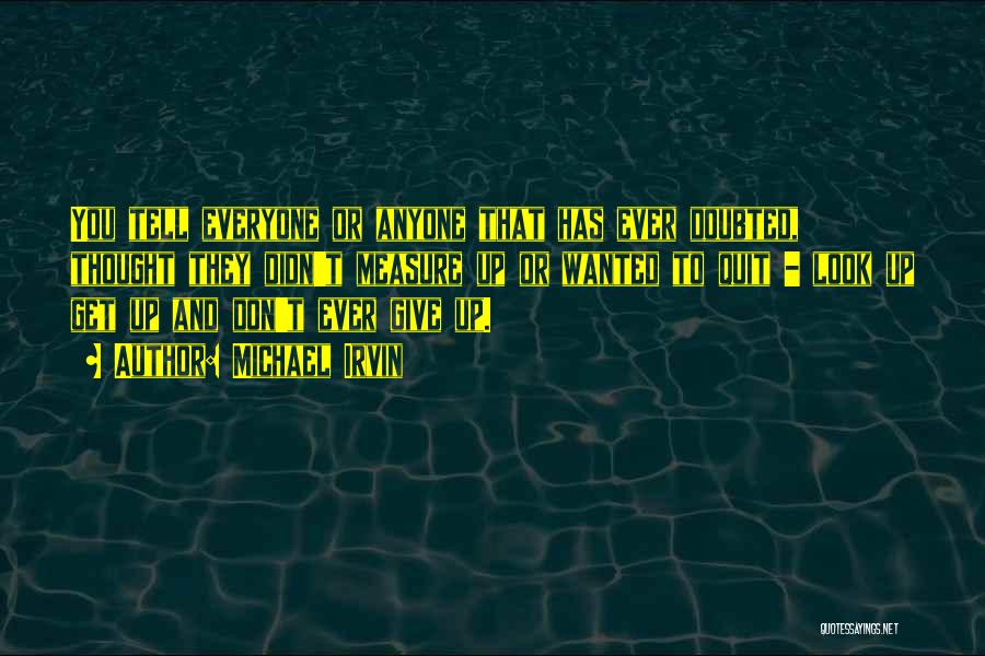 Michael Irvin Quotes: You Tell Everyone Or Anyone That Has Ever Doubted, Thought They Didn't Measure Up Or Wanted To Quit - Look