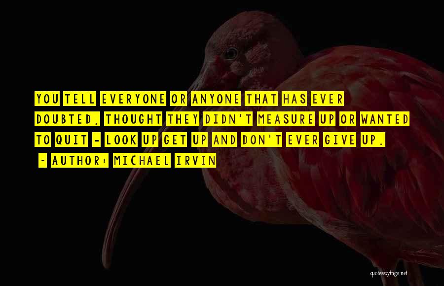 Michael Irvin Quotes: You Tell Everyone Or Anyone That Has Ever Doubted, Thought They Didn't Measure Up Or Wanted To Quit - Look
