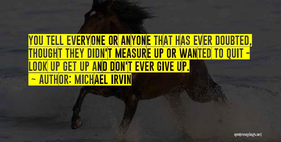 Michael Irvin Quotes: You Tell Everyone Or Anyone That Has Ever Doubted, Thought They Didn't Measure Up Or Wanted To Quit - Look