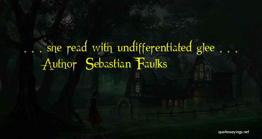 Sebastian Faulks Quotes: . . . She Read With Undifferentiated Glee . . .