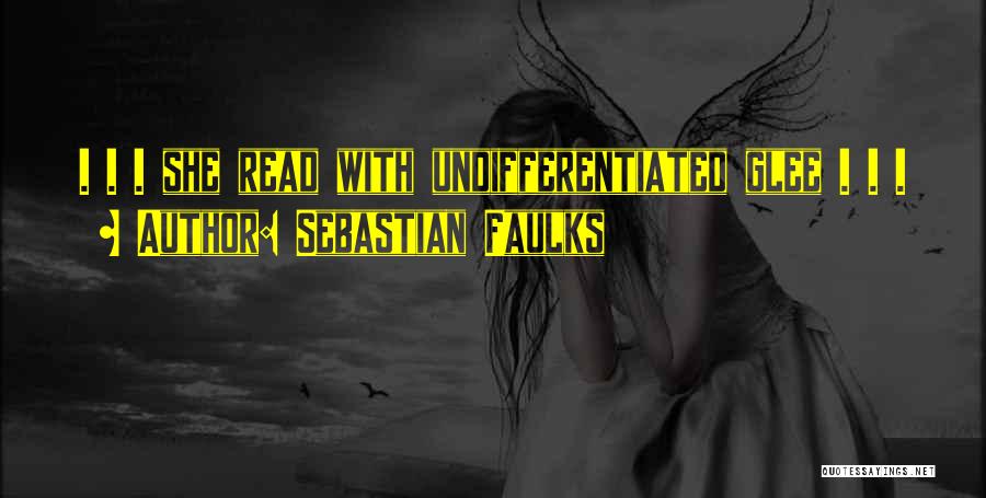 Sebastian Faulks Quotes: . . . She Read With Undifferentiated Glee . . .