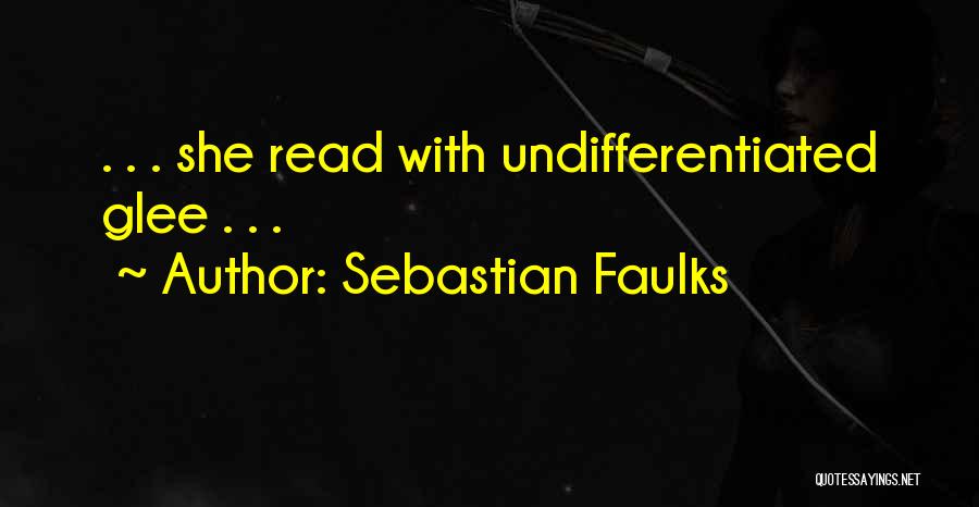 Sebastian Faulks Quotes: . . . She Read With Undifferentiated Glee . . .