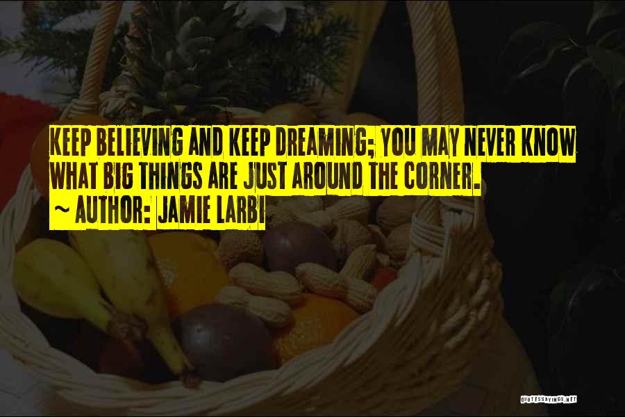 Jamie Larbi Quotes: Keep Believing And Keep Dreaming; You May Never Know What Big Things Are Just Around The Corner.