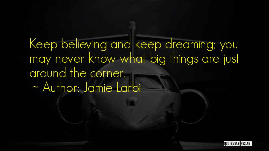 Jamie Larbi Quotes: Keep Believing And Keep Dreaming; You May Never Know What Big Things Are Just Around The Corner.