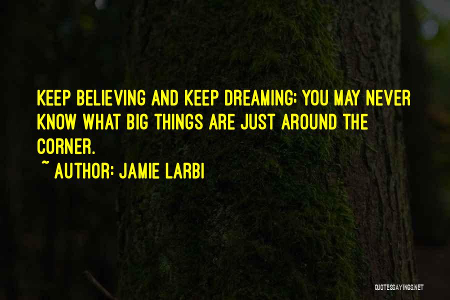 Jamie Larbi Quotes: Keep Believing And Keep Dreaming; You May Never Know What Big Things Are Just Around The Corner.