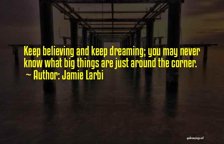 Jamie Larbi Quotes: Keep Believing And Keep Dreaming; You May Never Know What Big Things Are Just Around The Corner.