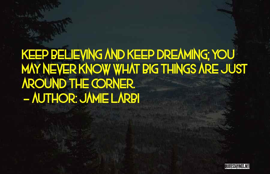 Jamie Larbi Quotes: Keep Believing And Keep Dreaming; You May Never Know What Big Things Are Just Around The Corner.