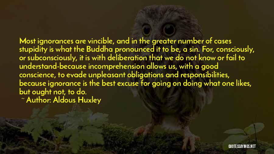 Aldous Huxley Quotes: Most Ignorances Are Vincible, And In The Greater Number Of Cases Stupidity Is What The Buddha Pronounced It To Be,