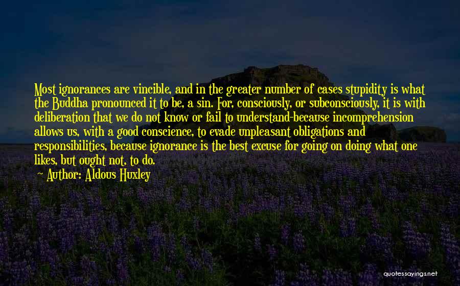 Aldous Huxley Quotes: Most Ignorances Are Vincible, And In The Greater Number Of Cases Stupidity Is What The Buddha Pronounced It To Be,