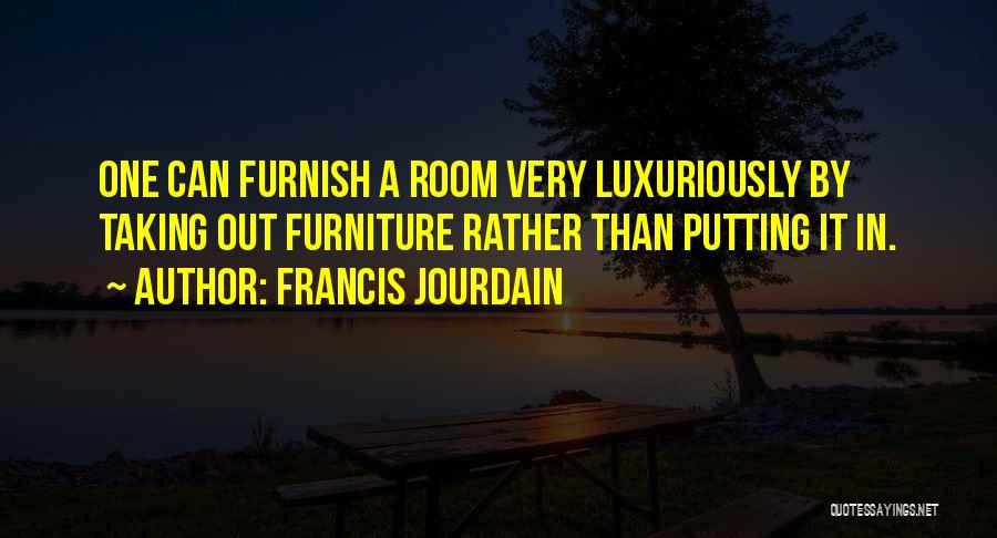 Francis Jourdain Quotes: One Can Furnish A Room Very Luxuriously By Taking Out Furniture Rather Than Putting It In.