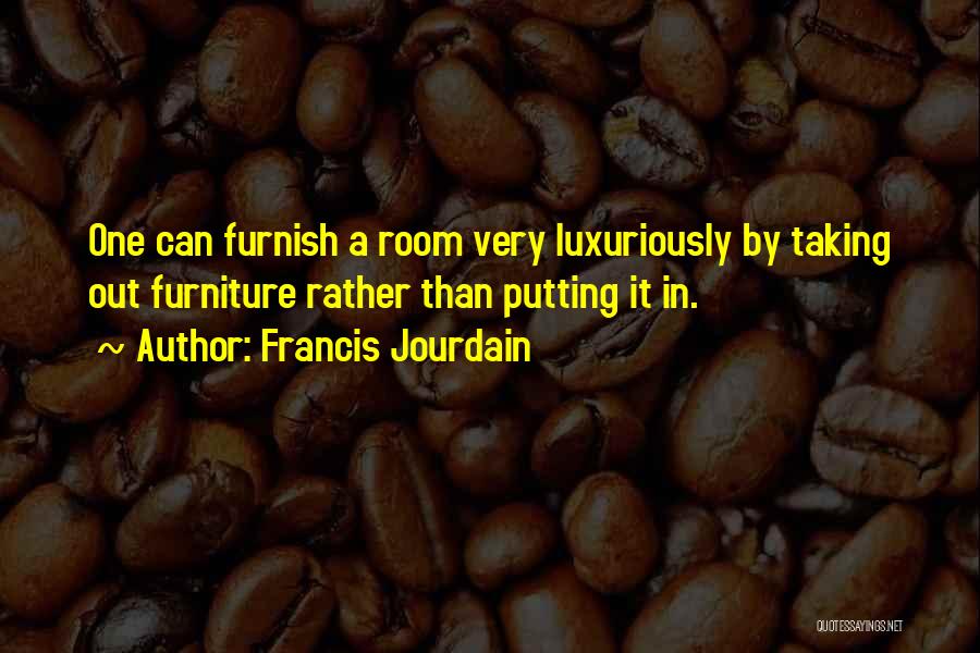 Francis Jourdain Quotes: One Can Furnish A Room Very Luxuriously By Taking Out Furniture Rather Than Putting It In.
