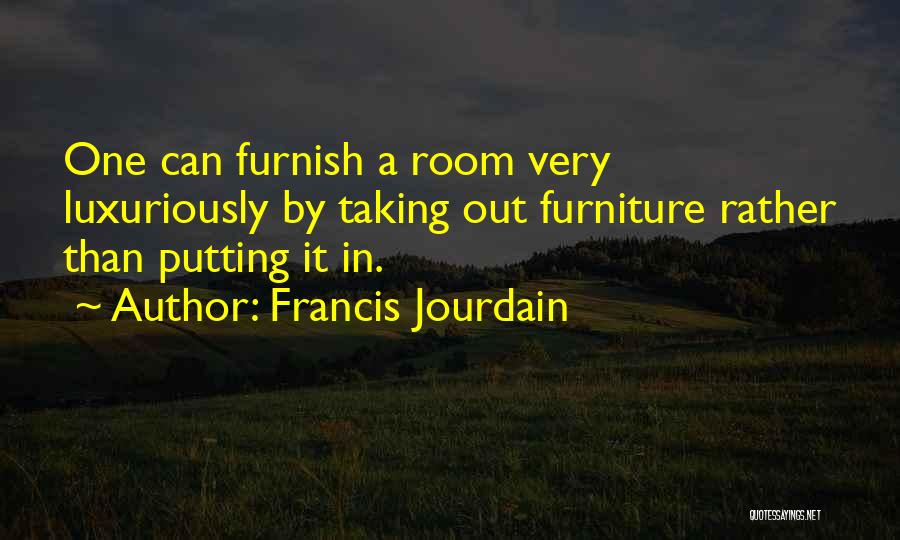 Francis Jourdain Quotes: One Can Furnish A Room Very Luxuriously By Taking Out Furniture Rather Than Putting It In.