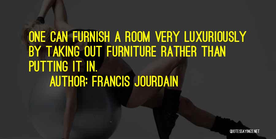 Francis Jourdain Quotes: One Can Furnish A Room Very Luxuriously By Taking Out Furniture Rather Than Putting It In.