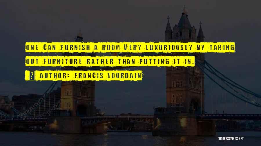 Francis Jourdain Quotes: One Can Furnish A Room Very Luxuriously By Taking Out Furniture Rather Than Putting It In.