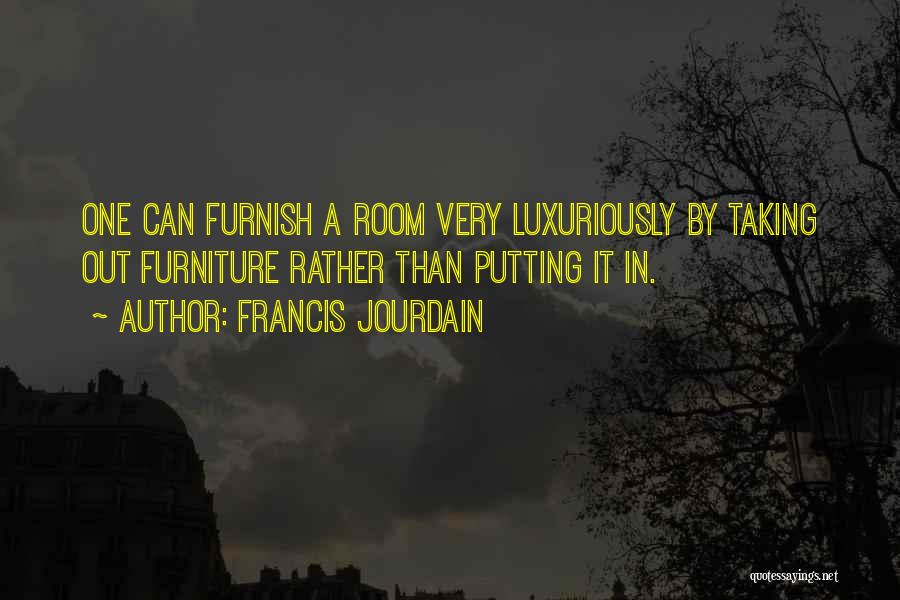 Francis Jourdain Quotes: One Can Furnish A Room Very Luxuriously By Taking Out Furniture Rather Than Putting It In.